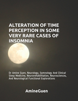 Paperback Alteration of Time Perception in Some Very Rare Cases of Insomnia: Dr Amine Guen, Neurology, Somnology And Clinical Sleep Medicine, Neurorehabilitatio Book