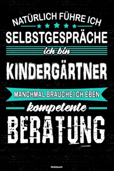 Natürlich führe ich Selbstgespräche ich bin Kindergärtner manchmal brauche ich eben kompetente Beratung Notizbuch: Kindergärtner Journal DIN A5 liniert 120 Seiten Geschenk (German Edition)