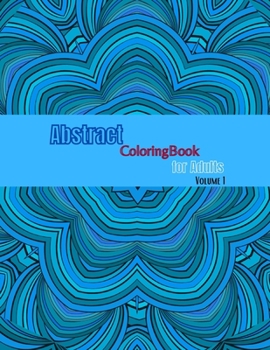 Abstract Coloring Book For Adults Volume 1: Adult Coloring Book Abstract. Abstract Flower Seamless Pattern. Stress Relief Coloring Books For Adults.