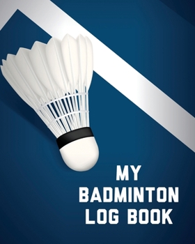 Paperback My Badminton Log Book: Badminton Game Journal Exercise Sports Fitness For Players Racket Sports Outdoors Book