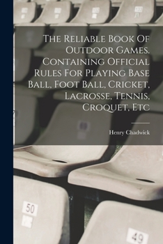 Paperback The Reliable Book Of Outdoor Games. Containing Official Rules For Playing Base Ball, Foot Ball, Cricket, Lacrosse, Tennis, Croquet, Etc Book