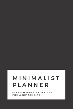 Minimalist Planner: Clean Weekly Organizer For a Better Life | Space for the entire year plus more | 6x9 120 pages