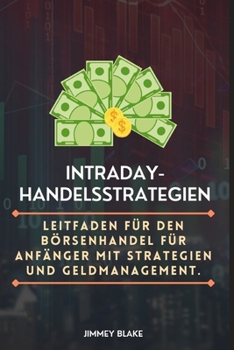 Intraday-Handelsstrategien: B?rsenhandelsleitfaden f?r Anf?nger mit Strategien und Geldmanagement.