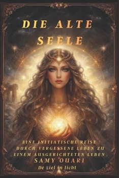 Die Alte Seele: Eine initiatische Reise durch vergessene Leben zu einem ausgerichteten Leben (Die Seele im Licht) (German Edition)