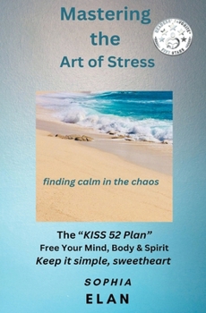 Mastering the Art of Stress. Finding Calm in the Chaos (The Kiss Series; Keep It Simple, Sweetheart)