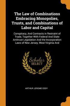 Paperback The Law of Combinations Embracing Monopolies, Trusts, and Combinations of Labor and Capital: Conspiracy, And Contracts in Restraint of Trade, Together Book