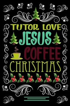 TUTOR LOVE JESUS COFFEE CHRISTMAS Blank Line journal: Christmas Coffee journal & notebook |   Diary / Christmas & Coffee Lover Gift | Gift for TUTOR |
