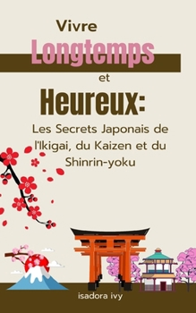 Vivre Longtemps et Heureux: Les Secrets Japonais de l'Ikigai, du Kaizen et du Shinrin-yoku (French Edition)