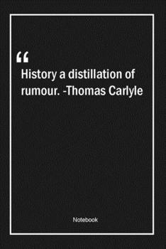 History, a distillation of rumour. -Thomas Carlyle: Lined Gift Notebook With Unique Touch | Journal | Lined Premium 120 Pages |history Quotes|