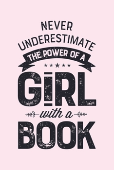 Never Underestimate The Power Of a Girl With a Book: Book Lined Notebook, Journal, Organizer, Diary, Composition Notebook, Gifts for Book Lovers and Readers