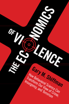 Paperback The Economics of Violence: How Behavioral Science Can Transform Our View of Crime, Insurgency, and Terrorism Book