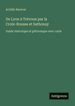 Paperback De Lyon à Trévoux par la Croix-Rousse et Sathonay: Guide historique et pittoresque avec carte [French] Book