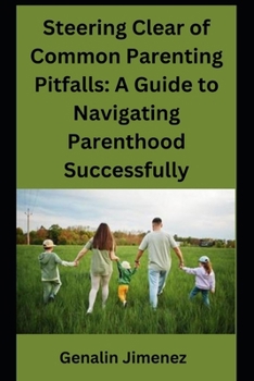 Steering Clear of Common Parenting Pitfalls: A Guide to Navigating Parenthood Successfully