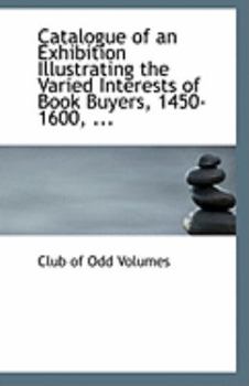 Catalogue of an Exhibition Illustrating the Varied Interests of Book Buyers, 1450-1600