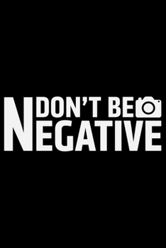 Paperback Don't Be Negative: Photographer's Notebook Journal, Photography Notebook, Photography journal, College Ruled Journal, Notebook for Photog Book