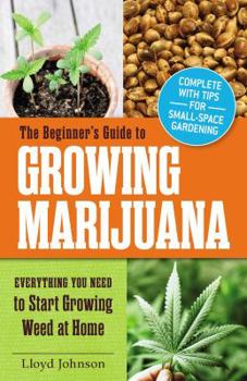 Paperback The Beginner's Guide to Growing Marijuana: Everything You Need to Start Growing Weed at Home Book