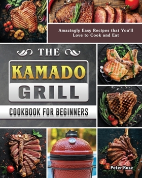 Paperback The Kamado Grill Cookbook For Beginners: Amazingly Easy Recipes that You'll Love to Cook and Eat Book