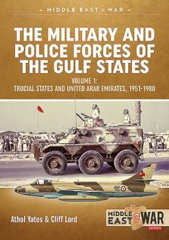 The Military and Police Forces of the Gulf States: Volume 1: Trucial States and United Arab Emirates, 1951-1980 - Book #16 of the Middle East@War