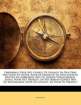 Paperback Onderrigt Over Het Gewigt, de Gehalte En Den Prijs Van Goud En Zilver, Naar de Fransche En Hollandsche Wetten En Gebruiken: Met de Nodige Vergelijking [French] Book