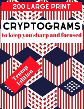 Paperback 200 Large Print Cryptograms to Keep You Sharp and Focused Trump Edition: Hilarious Trump Cryptograms for the Whole Family (Trump Gifts to Improve Brai [Large Print] Book
