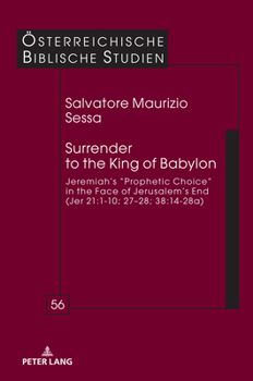 Surrender to the King of Babylon: Jeremiah’s “prophetic choice” in the face of Jerusalem’s end (Jer 21:1-10; 27–28; 38:14-28a) (Österreichische Biblische Studien, 56)