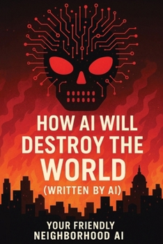 How AI Will Destroy the World (Written by AI) (Your Friendly Neighborhood AI)