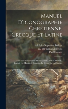 Hardcover Manuel D'iconographie Chrétienne, Grecque Et Latine: Avec Une Introduction Et Des Notes / Par M. Didron; Traduit Du Manuscrit Byzantin, Le Guide De La [French] Book