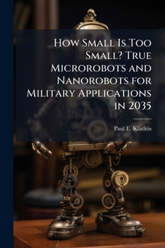 Paperback How Small Is Too Small? True Microrobots and Nanorobots for Military Applications in 2035 Book