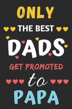 Only The Best Dads Get Promoted To Papa: lined notebook,gift for father,grandpa