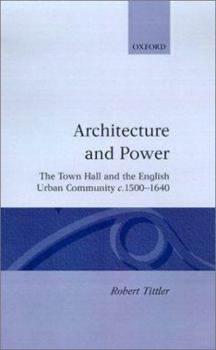 Hardcover Architecture and Power: The Town Hall and the English Urban Community C.1500-1640 Book