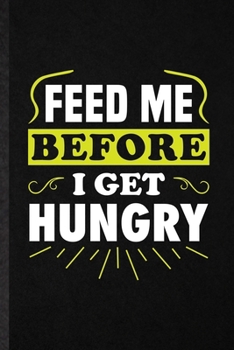 Feed Me Before I Get Hungry: Funny Blank Lined Notebook/ Journal For Grill Bakery Cook Chef, Asian Italian Seafood, Inspirational Saying Unique Special Birthday Gift Idea Personal 6x9 110 Pages