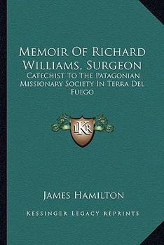 A Memoir of Richard Williams, Surgeon: Catechist to the Patagonian Missionary Society in Terra del Fuego