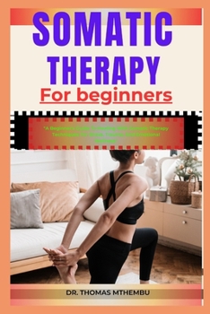 Paperback Somatic Therapy for Beginners: "A Beginner's Guide To Healing With Somatic Therapy Techniques For Stress, Trauma, And Emotional Wellness" Book
