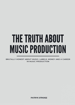 THE TRUTH ABOUT MUSIC PRODUCTION: Brutally honest about music, labels, money and a career in music production