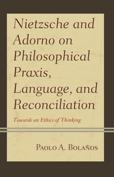Hardcover Nietzsche and Adorno on Philosophical Praxis, Language, and Reconciliation: Towards an Ethics of Thinking Book