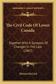 Paperback The Civil Code Of Lower Canada: Together With A Synopsis Of Changes In The Law (1867) Book