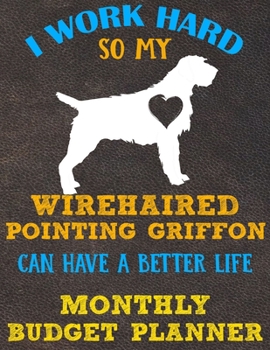 Monthly Budget Planner: Monthly Weekly Daily Budget Planner (Undated - Start Any Time) Bill Tracker Budget Tracker Financial Planner for Wirehaired Pointing Griffon Dog Puppy Owners and Lovers