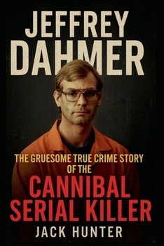 Jeffrey Dahmer: The Gruesome True Crime Story of the Cannibal Serial Killer