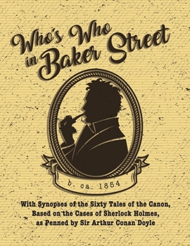 Who's Who in Baker Street: With Synopses of the Sixty Tales of the Canon, Based on the Cases of Sherlock Holmes, as Penned by Sir Arthur Conan Doyle