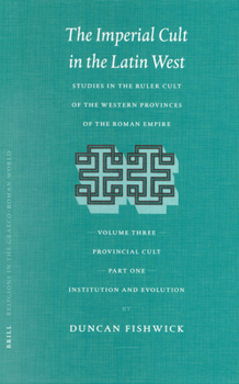The Imperial Cult in the Latin West, Volume III: Provincial Cult. Part 1: Institution and Evolution