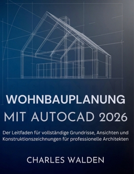 Wohnbauplanung Mit AutoCAD 2026: Der Leitfaden für vollständige Grundrisse, Ansichten und Konstruktionszeichnungen für professionelle Architekten (German Edition)