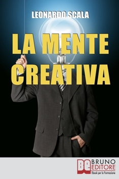La Mente Creativa: Come Dominare la Tua Creatività con il Giusto Mix d’Ispirazione e Organizzazione