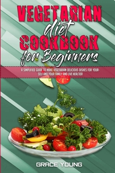 Paperback Vegetarian Diet Cookbook for Beginners: A Simplified Guide To Make Vegetarian Delicious Dishes For Yourself And Your Family And Live Healtier Book