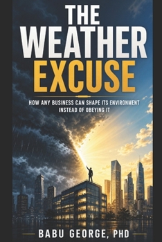 THE WEATHER EXCUSE: How Any Business Can Shape Its Environment Instead of Obeying It