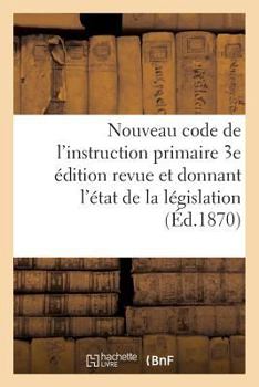 Paperback Nouveau Code de l'Instruction Primaire 3e Édition Revue Et Donnant l'État de la Législation [French] Book