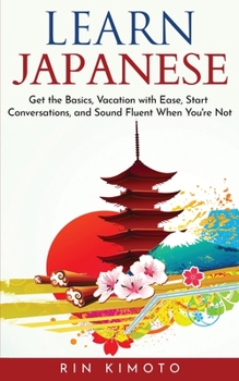 Paperback Learn Japanese: Get the Basics, Vacation with Ease, Start Conversations, and Sound Fluent When You're Not Book
