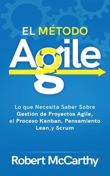 Hardcover El Método Agile: Lo que Necesita Saber Sobre Gestión de Proyectos Agile, el Proceso Kanban, Pensamiento Lean, y Scrum [Spanish] Book