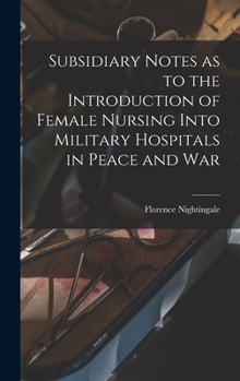 Hardcover Subsidiary Notes as to the Introduction of Female Nursing Into Military Hospitals in Peace and War Book