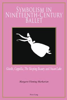 Symbolism in Nineteenth-Century Ballet: -Giselle-, -Coppelia-, -The Sleeping Beauty- And -Swan Lake-
