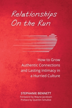 Relationships on the Run: How to Grow Authentic Connections and Lasting Intimacy in a Hurried Culture